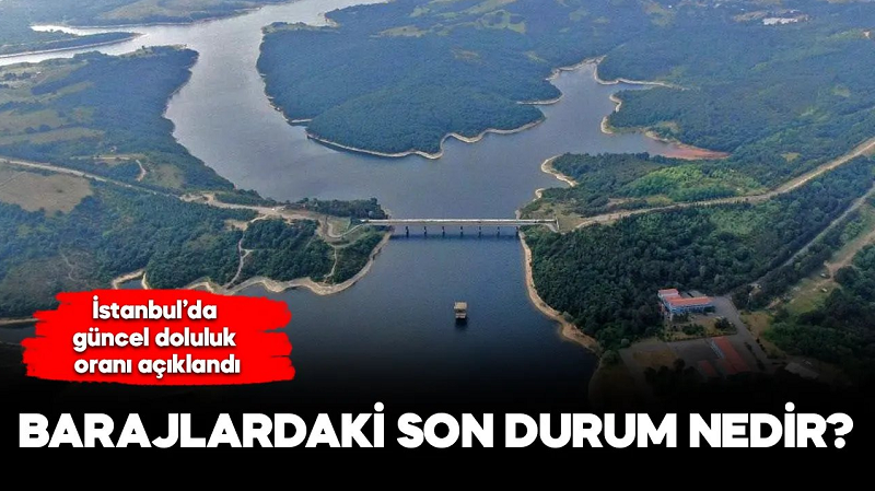 Barajlardaki son durum nedir, İstanbul'daki güncel baraj doluluk oranı