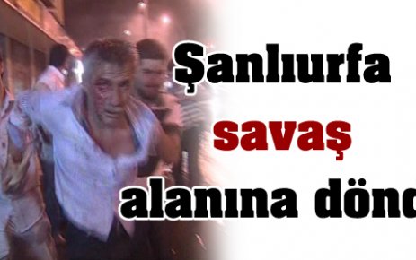 Şanlıurfa savaş alanına döndü!