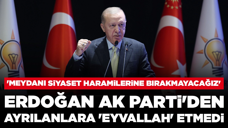 Cumhurbaşkanı Erdoğan AK Parti'den ayrılanlara 'eyvallah' etmedi: 'Meydanı siyaset haramilerine bırakmayacağız'