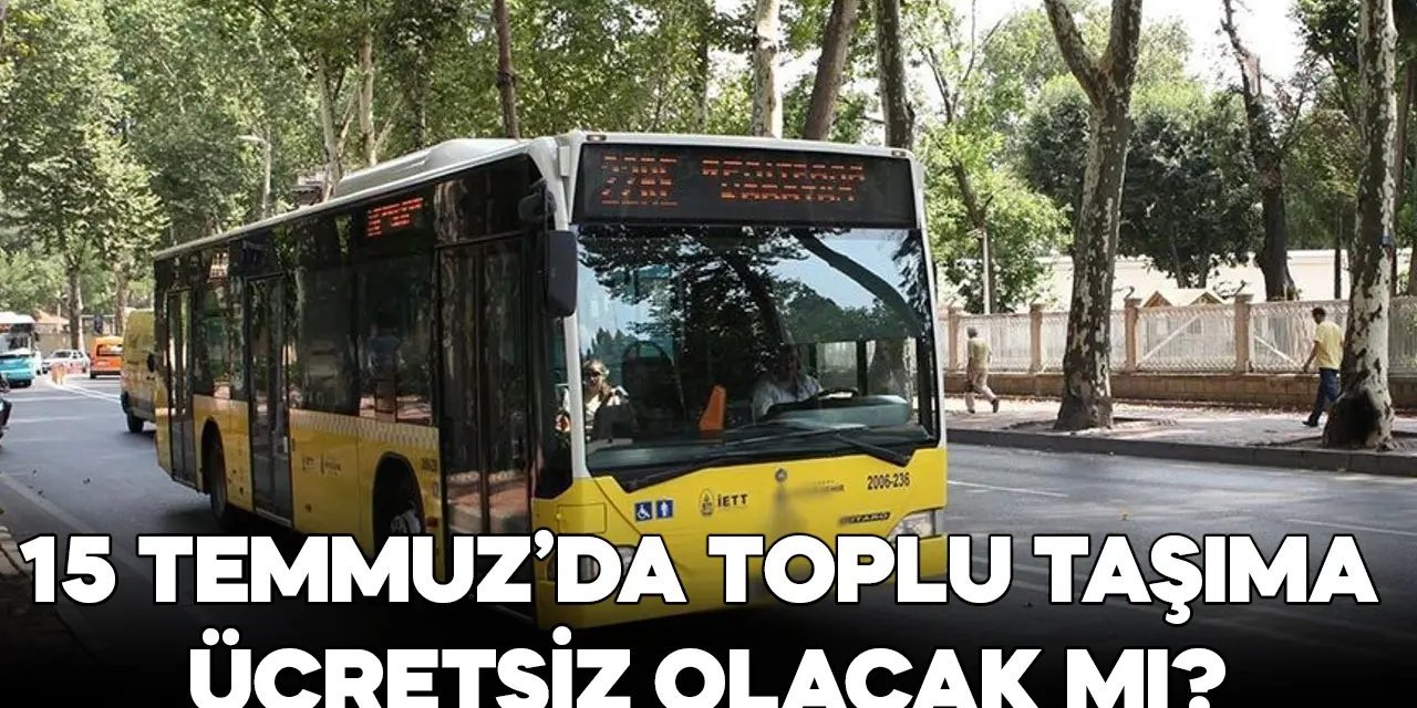 İstanbul'da 15 Temmuz 2024'te metro, metrobüs, tramvay, vapur, İETT otobüsü, Marmaray ücretsiz olacak mı?